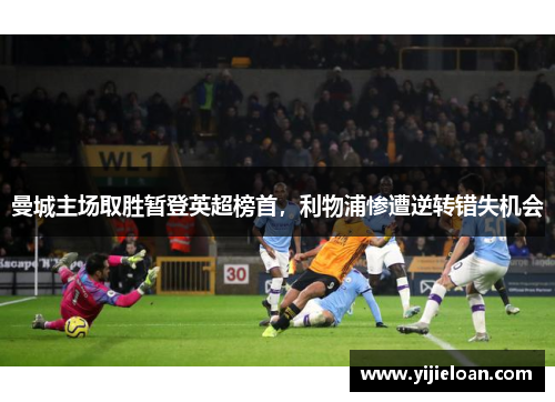曼城主场取胜暂登英超榜首，利物浦惨遭逆转错失机会
