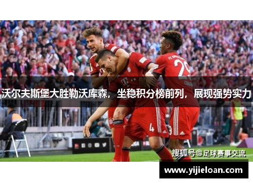 沃尔夫斯堡大胜勒沃库森，坐稳积分榜前列，展现强势实力