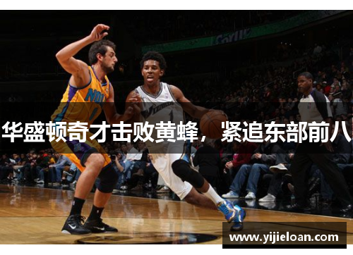 华盛顿奇才击败黄蜂，紧追东部前八