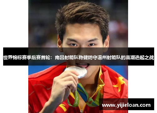 世界锦标赛季后赛首轮：南昌射箭队稳健防守温州射箭队的高潮迭起之战