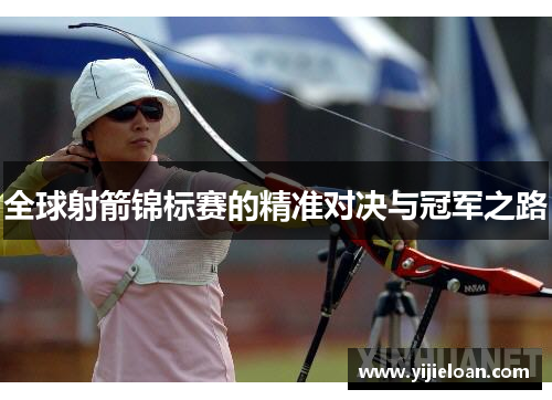 全球射箭锦标赛的精准对决与冠军之路